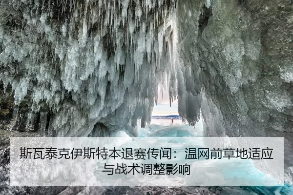 斯瓦泰克伊斯特本退赛传闻：温网前草地适应与战术调整影响