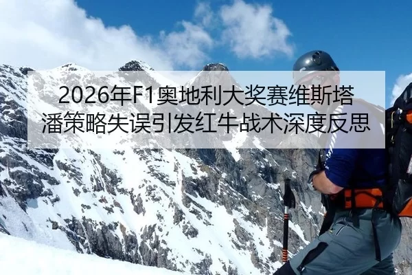 2026年F1奥地利大奖赛维斯塔潘策略失误引发红牛战术深度反思